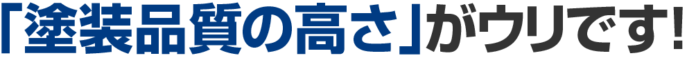 「塗装品質の高さ」がウリです!